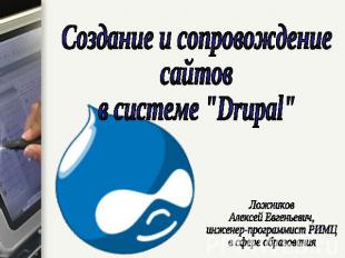 Создание и сопровождениесайтовв системе "Drupal"ЛожниковАлексей Евгеньевич,инжен
