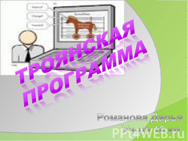 Троянская программа Романова ДарьяУч-ца 10 кл.
