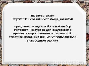 На своем сайте http://dtl11.ucoz.ru/index/istorija_rossii/0-6предлагаю учащимся