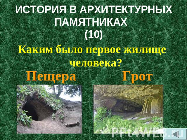 ИСТОРИЯ В АРХИТЕКТУРНЫХ ПАМЯТНИКАХ (10) Каким было первое жилище человека? Пещера Грот
