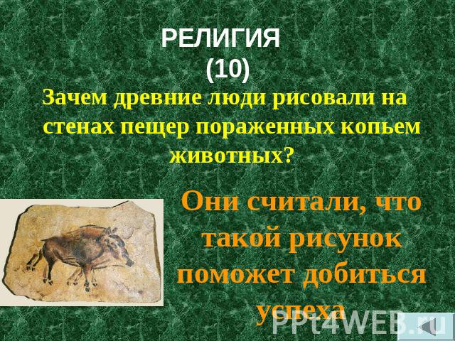 РЕЛИГИЯ (10) Зачем древние люди рисовали на стенах пещер пораженных копьем животных?Они считали, что такой рисунок поможет добиться успеха