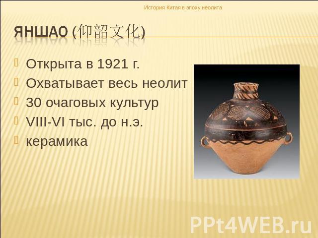 Яншао (仰韶文化) Открыта в 1921 г.Охватывает весь неолит30 очаговых культурVIII-VI тыс. до н.э.керамика