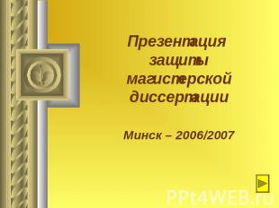 Презентация защитымагистерской диссертации Минск – 2006/2007