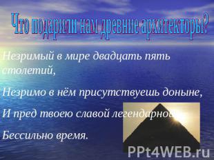 Что подарили нам древние архитекторы? Незримый в мире двадцать пять столетий,Нез