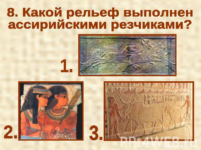 8. Какой рельеф выполнен ассирийскими резчиками?