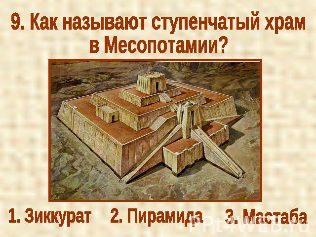9. Как называют ступенчатый храмв Месопотамии?1. Зиккурат2. Пирамида3. Мастаба