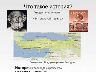 Что такое история? Геродот - отец истории( 484 – около 425 г до н. э.) Галикарна