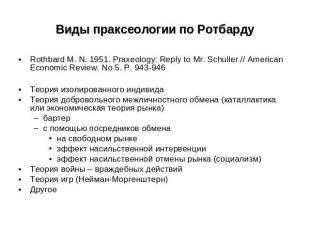 Виды праксеологии по Ротбарду Rothbard M. N. 1951. Praxeology: Reply to Mr. Schu