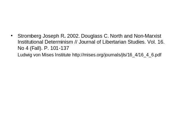 Stromberg Joseph R. 2002. Douglass C. North and Non-Marxist Institutional Determinism // Journal of Libertarian Studies. Vol. 16. No 4 (Fall). P. 101-137Ludwig von Mises Institute http://mises.org/journals/jls/16_4/16_4_6.pdf