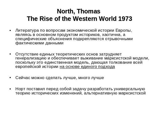 North, Thomas The Rise of the Western World 1973 Литература по вопросам экономической истории Европы, являясь в основном продуктом историков, хаотична, а специфические объяснения подкрепляются отрывочными фактическими даннымиОтсутствие единых теорет…