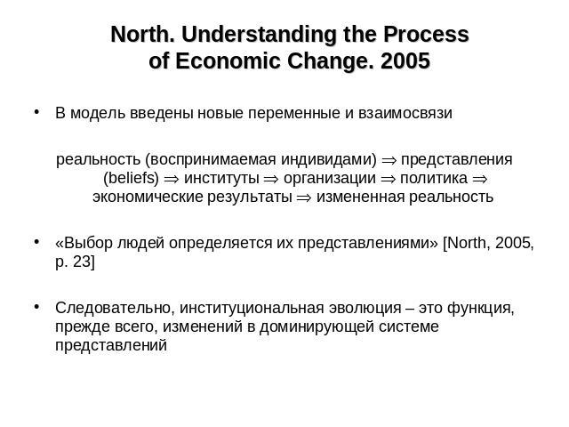 North. Understanding the Process of Economic Change. 2005 В модель введены новые переменные и взаимосвязиреальность (воспринимаемая индивидами) представления (beliefs) институты организации политика экономические результаты измененная реальность «Вы…