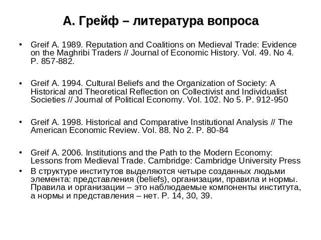 А. Грейф – литература вопроса Greif A. 1989. Reputation and Coalitions on Medieval Trade: Evidence on the Maghribi Traders // Journal of Economic History. Vol. 49. No 4. P. 857-882.Greif A. 1994. Cultural Beliefs and the Organization of Society: A H…