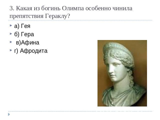 3. Какая из богинь Олимпа особенно чинила препятствия Гераклу? а) Геяб) Гера в)Афинаг) Афродита