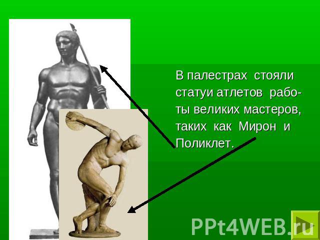 В палестрах стояли статуи атлетов рабо-ты великих мастеров,таких как Мирон и Поликлет.