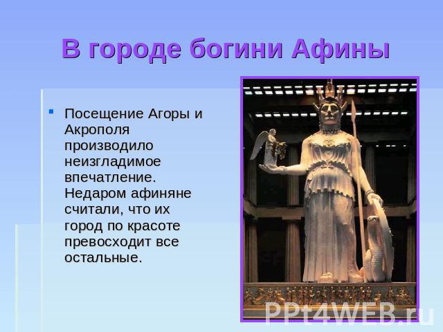 В городе богини Афины Посещение Агоры и Акрополя производило неизгладимое впечатление. Недаром афиняне считали, что их город по красоте превосходит все остальные.