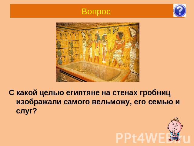 Вопрос С какой целью египтяне на стенах гробниц изображали самого вельможу, его семью и слуг?