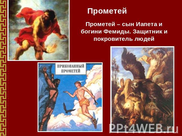Прометей Прометей – сын Иапета и богини Фемиды. Защитник и покровитель людей