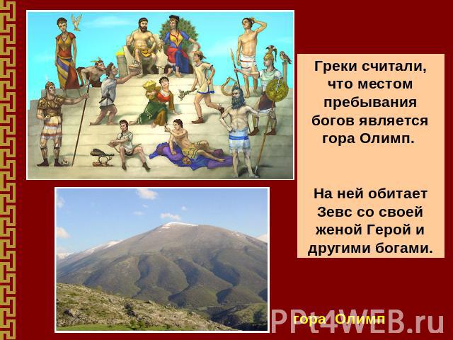 Греки считали, что местом пребывания богов является гора Олимп. На ней обитает Зевс со своей женой Герой и другими богами. гора Олимп