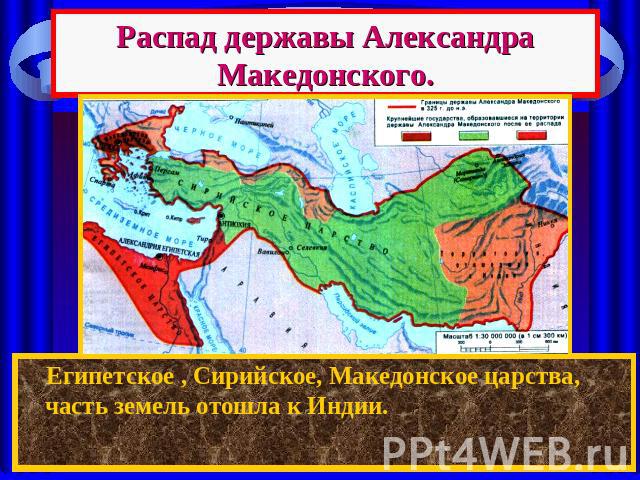 Распад державы Александра Македонского. Египетское , Сирийское, Македонское царства, часть земель отошла к Индии.