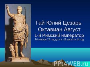 Гай Юлий Цезарь Октавиан Август1-й Римский император16 января 27 год до н.э.-19
