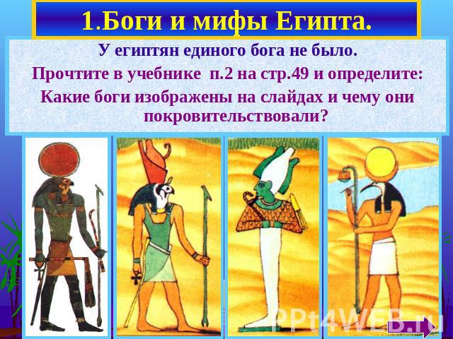 1.Боги и мифы Египта. У египтян единого бога не было.Прочтите в учебнике п.2 на стр.49 и определите:Какие боги изображены на слайдах и чему они покровительствовали?