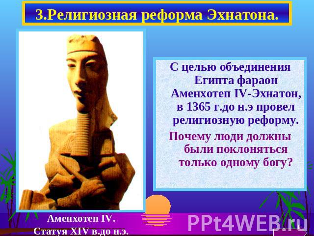 3.Религиозная реформа Эхнатона. С целью объединения Египта фараон Аменхотеп IV-Эхнатон, в 1365 г.до н.э провел религиозную реформу.Почему люди должны были поклоняться только одному богу?Аменхотеп IV.Статуя XIV в.до н.э.