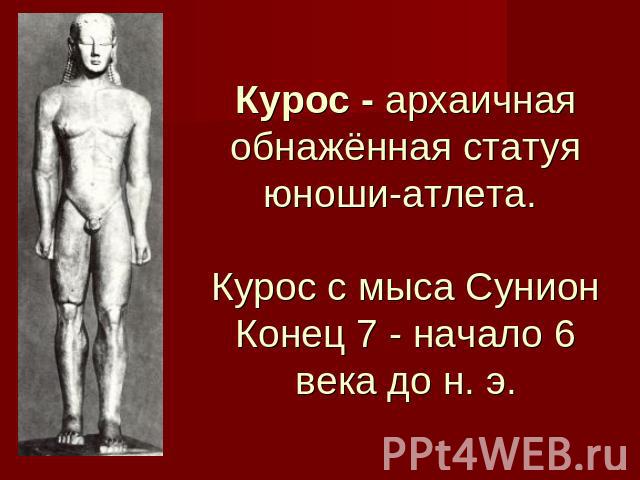 Курос - архаичная обнажённая статуя юноши-атлета. Курос с мыса СунионКонец 7 - начало 6 века до н. э.