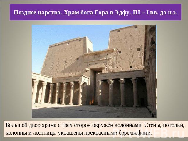 Позднее царство. Храм бога Гора в Эдфу. III – I вв. до н.э Большой двор храма с трёх сторон окружён колоннами. Стены, потолки, колонны и лестницы украшены прекрасными барельефами..