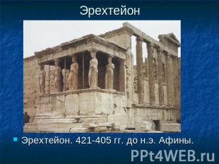 Эрехтейон Эрехтейон. 421-405 гг. до н.э. Афины.