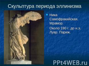Скульптура периода эллинизма Ника Самофракийская. Мрамор. Около 190 г. до н.э. Л