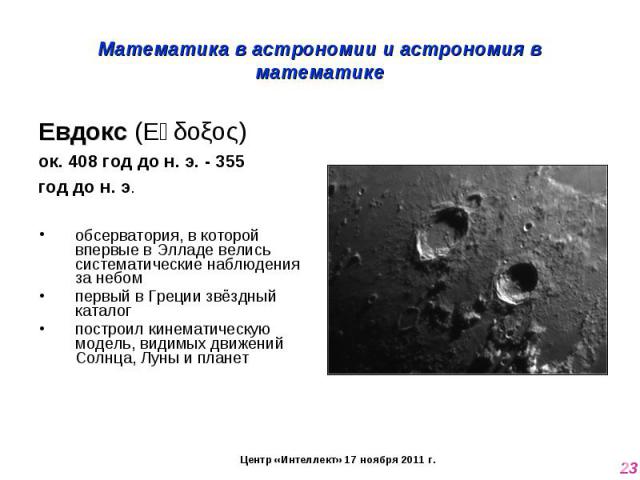 Математика в астрономии и астрономия в математике Евдокс (Εὔδοξος) ок. 408 год до н. э. - 355 год до н. э.обсерватория, в которой впервые в Элладе велись систематические наблюдения за небомпервый в Греции звёздный каталог построил кинематическую мод…