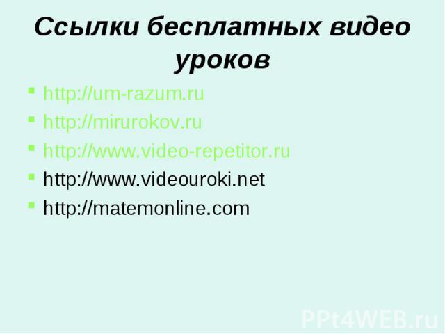 Ссылки бесплатных видео уроков http://um-razum.ruhttp://mirurokov.ruhttp://www.video-repetitor.ruhttp://www.videouroki.nethttp://matemonline.com