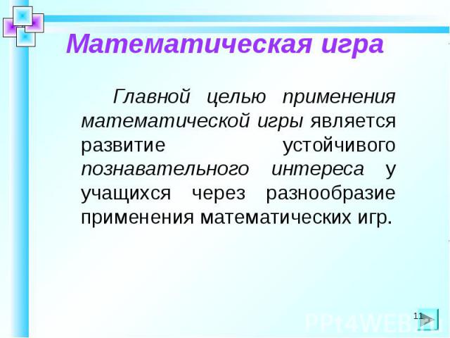 Математическая игра Главной целью применения математической игры является развитие устойчивого познавательного интереса у учащихся через разнообразие применения математических игр.