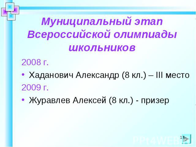 Муниципальный этап Всероссийской олимпиады школьников 2008 г.Хаданович Александр (8 кл.) – III место2009 г.Журавлев Алексей (8 кл.) - призер