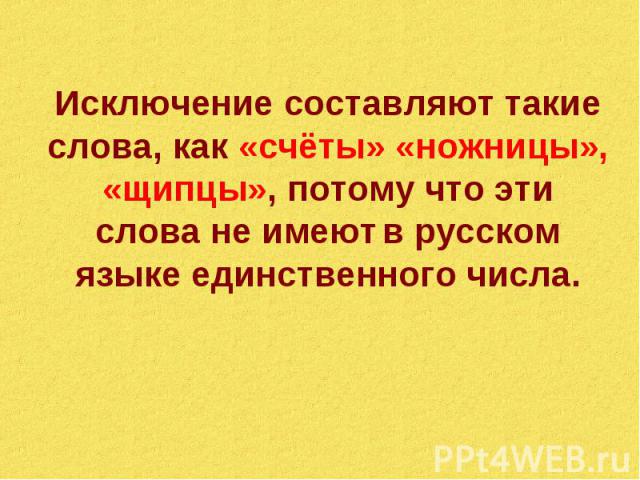 Исключение составляют такие слова, как «счёты» «ножницы», «щипцы», потому что эти слова не имеют в русском языке единственного числа.