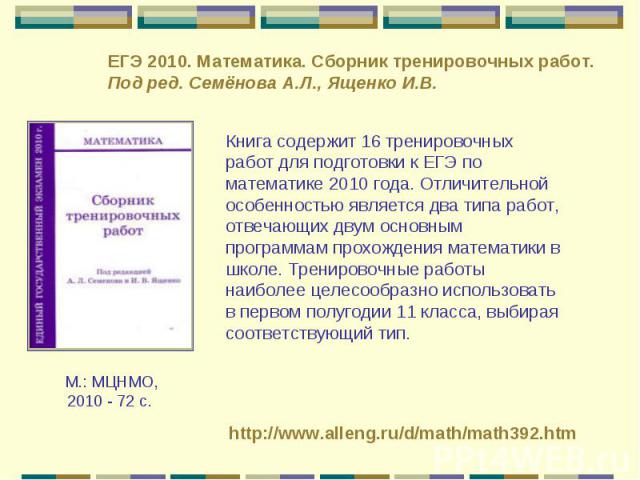 ЕГЭ 2010. Математика. Сборник тренировочных работ.  Под ред. Семёнова А.Л., Ященко И.В.   Книга содержит 16 тренировочных работ для подготовки к ЕГЭ по математике 2010 года. Отличительной особенностью является два типа работ, отвечающих двум основны…