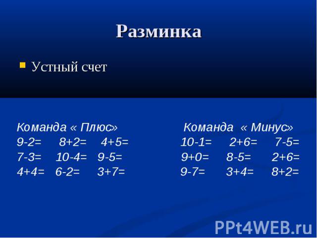 Разминка Устный счетКоманда « Плюс» Команда « Минус»9-2= 8+2= 4+5= 10-1= 2+6= 7-5=7-3= 10-4= 9-5= 9+0= 8-5= 2+6= 4+4= 6-2= 3+7= 9-7= 3+4= 8+2=