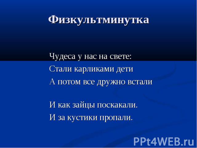 Физкультминутка Чудеса у нас на свете:Стали карликами детиА потом все дружно встали И как зайцы поскакали. И за кустики пропали.