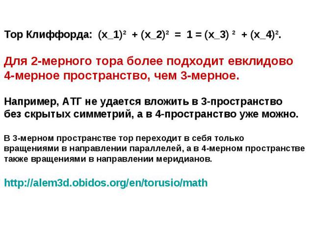 Тор Клиффорда: (x_1)² + (x_2)² = 1 = (x_3) ² + (x_4)².Для 2-мерного тора более подходит евклидово 4-мерное пространство, чем 3-мерное. Например, АТГ не удается вложить в 3-пространство без скрытых симметрий, а в 4-пространство уже можно. В 3-мерном …