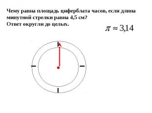 Чему равна площадь циферблата часов, если длина минутной стрелки равна 4,5 см? О