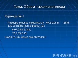 Тема: Объем параллелепипедаКарточка № 1 Размеры кузовов самосвалов МАЗ-205 и ЗИЛ