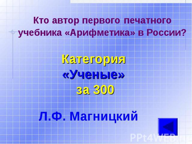 Кто автор первого печатного учебника «Арифметика» в России? Категория «Ученые» за 300Л.Ф. Магницкий
