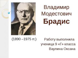 Владимир МодестовичБрадис (1890 –1975 гг.) Работу выполнила ученица 9 «Г» класса