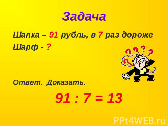 Задача Шапка – 91 рубль, в 7 раз дорожеШарф - ?Ответ. Доказать.