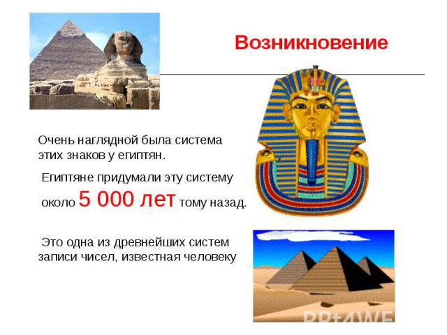 Возникновение Очень наглядной была система этих знаков у египтян. Египтяне придумали эту систему около 5 000 лет тому назад. Это одна из древнейших систем записи чисел, известная человеку