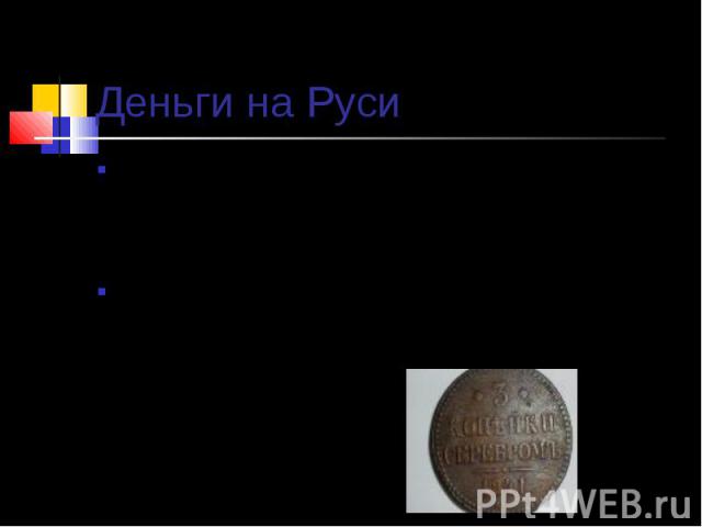 Деньги на Руси В старину на Руси использовались монеты достоинством меньше одной копейки: грош – ½ к. и полушка – ¼ к. Другие монеты тоже имели названия: 3 к. – алтын, 5 к. – пятак, 15 к. – пятиалтынный, 10 к. – гривенник, 20 к. – двугривенный, 25 к…