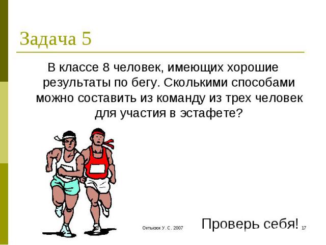 Задача 5 В классе 8 человек, имеющих хорошие результаты по бегу. Сколькими способами можно составить из команду из трех человек для участия в эстафете?