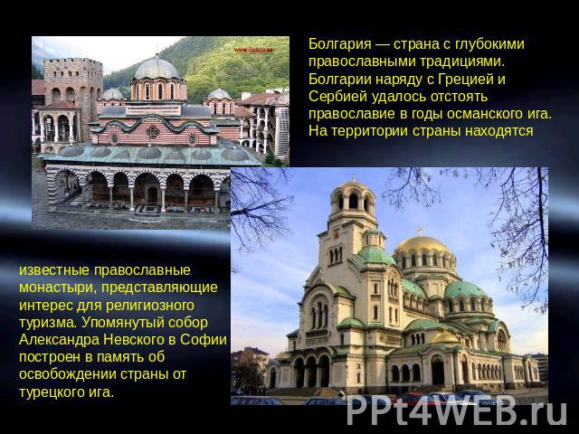 Болгария — страна с глубокими православными традициями. Болгарии наряду с Грецией и Сербией удалось отстоять православие в годы османского ига. На территории страны находятсяизвестные православные монастыри, представляющие интерес для религиозного т…