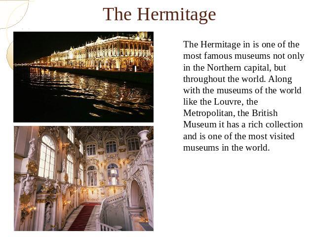 The HermitageThe Hermitage in is one of the most famous museums not only in the Northern capital, but throughout the world. Along with the museums of the world like the Louvre, the Metropolitan, the British Museum it has a rich collection and is one…