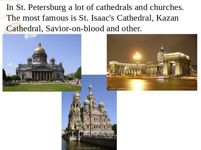 In St. Petersburg a lot of cathedrals and churches. The most famous is St. Isaac's Cathedral, Kazan Cathedral, Savior-on-blood and other.In St. Petersburg a lot of cathedrals and churches. The most famous is St. Isaac's Cathedral, Kazan Cathedral, S…